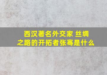 西汉著名外交家 丝绸之路的开拓者张骞是什么